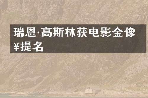 瑞恩·高斯林获电影金像奖提名