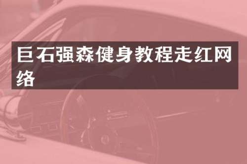 巨石强森健身教程走红网络
