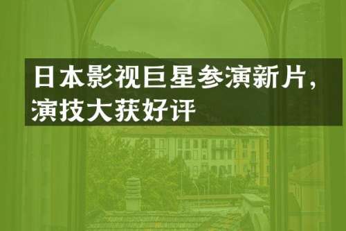 日本影视巨星参演新片，演技大获好评