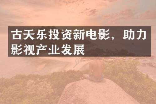 古天乐投资新电影，助力影视产业发展