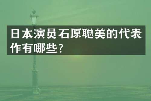 日本演员石原聪美的代表作有哪些？