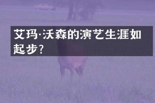 艾玛·沃森的演艺生涯如何起步？
