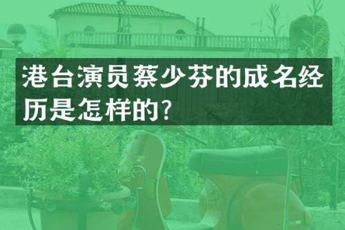港台演员蔡少芬的成名经历是怎样的？