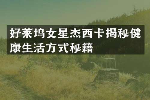 好莱坞女星杰西卡揭秘健康生活方式秘籍