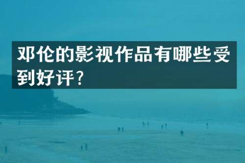 的影视作品有哪些受到好评？