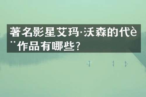 著名影星艾玛·沃森的代表作品有哪些？