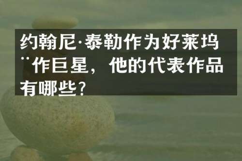 约翰尼·泰勒作为好莱坞动作巨星，他的代表作品有哪些？