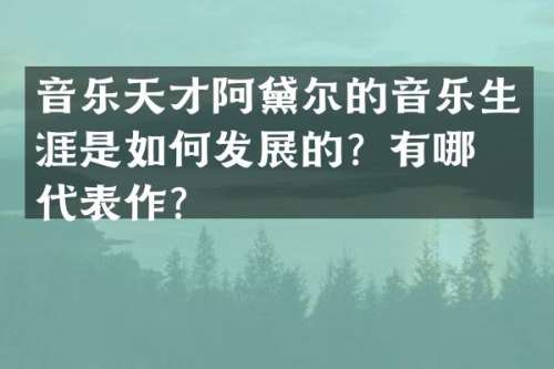 音乐天才阿黛尔的音乐生涯是如何发展的？有哪些代表作？