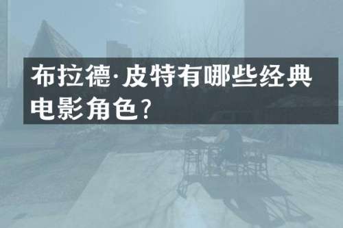 布拉德·皮特有哪些经典的电影角色？