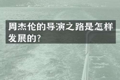 周杰伦的导演之路是怎样发展的？