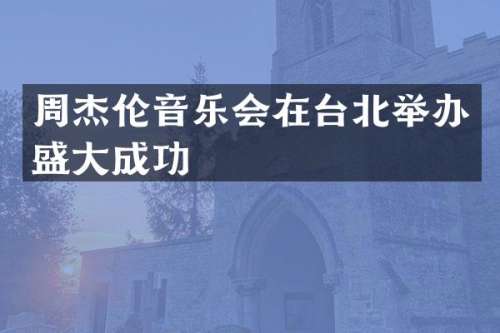 周杰伦音乐会在台北举办盛大成功