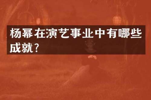 杨幂在演艺事业中有哪些成就？