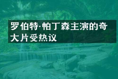 罗伯特·帕丁森主演的奇幻大片受热议
