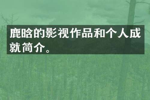鹿晗的影视作品和个人成就简介。