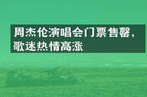 周杰伦演唱会门票售罄，歌迷热情高涨