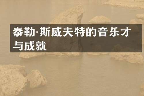 泰勒·斯威夫特的音乐才华与成就