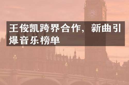 王俊凯跨界合作，新曲音乐榜单