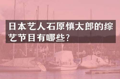 日本艺人石原慎太郎的综艺节目有哪些？