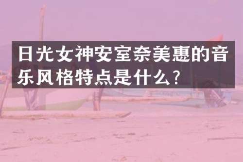 日光女神安室惠的音乐风格特点是什么？