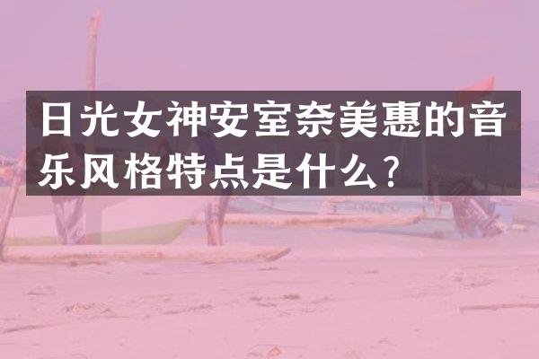 日光女神安室惠的音乐风格特点是什么？