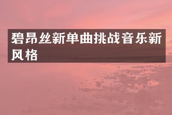 碧昂丝新单曲挑战音乐新风格