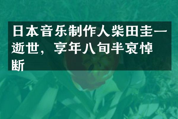 日本音乐制作人柴田圭一逝世,享年八旬半哀悼不断