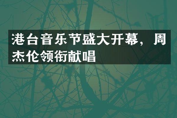 港台音乐节盛大开幕，周杰伦领衔献唱