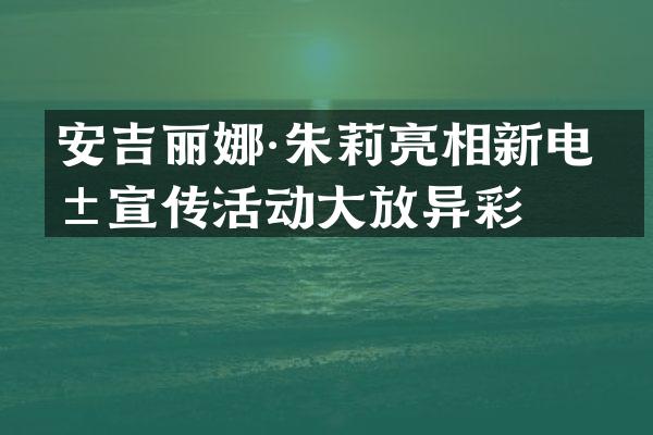 安吉丽娜·朱莉亮相新电影宣传活动大放异彩
