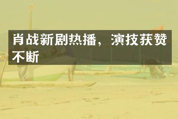 肖战新剧热播，演技获赞不断