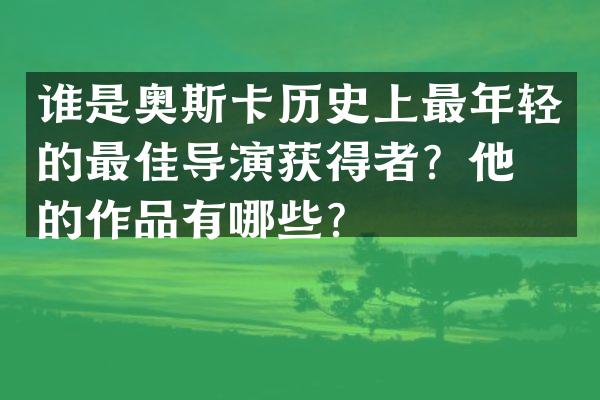 谁是奥斯卡历史上最年轻的最佳导演获得者?他们的作品有哪些?