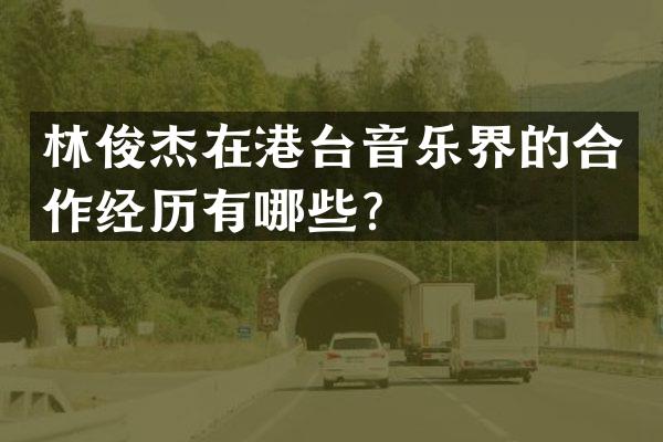 林俊杰在港台音乐界的合作经历有哪些？