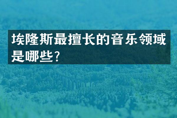 埃隆斯最擅长的音乐领域是哪些？