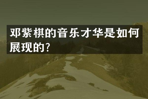 邓紫棋的音乐才华是如何展现的？