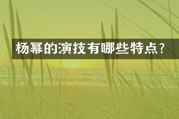 杨幂的演技有哪些特点？