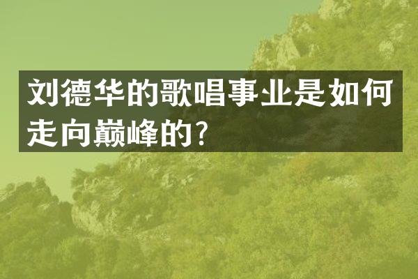 刘德华的歌唱事业是如何走向巅峰的？