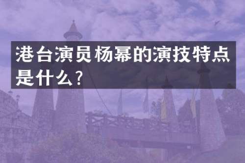 港台演员杨幂的演技特点是什么？
