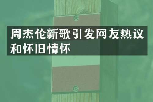 周杰伦新歌引发网友热议和怀旧情怀