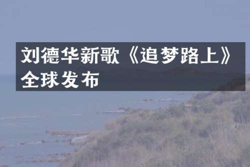 刘德华新歌《追梦路上》全球发布