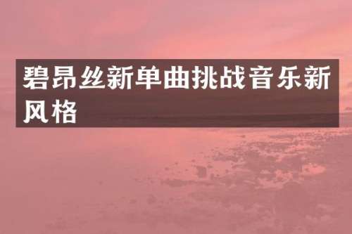 碧昂丝新单曲挑战音乐新风格