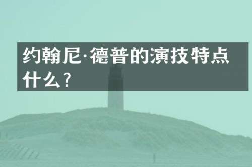 约翰尼·德普的演技特点是什么？