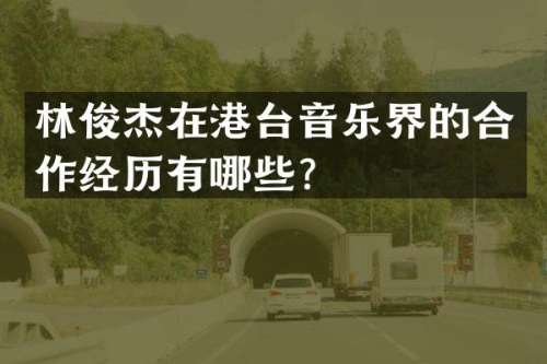 林俊杰在港台音乐界的合作经历有哪些？