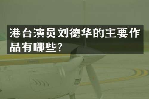港台演员刘德华的主要作品有哪些？