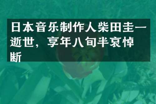 日本音乐制作人柴田圭一逝世，享年八旬半哀悼不断
