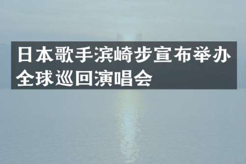日本歌手滨崎步宣布举办全球巡回演唱会