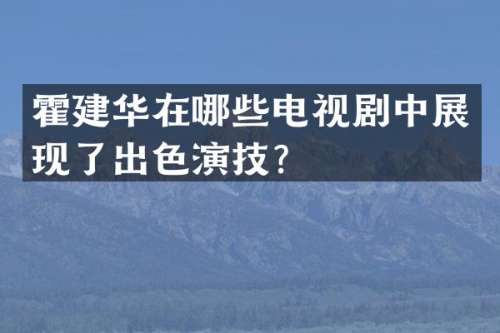 霍建华在哪些电视剧中展现了出色演技？