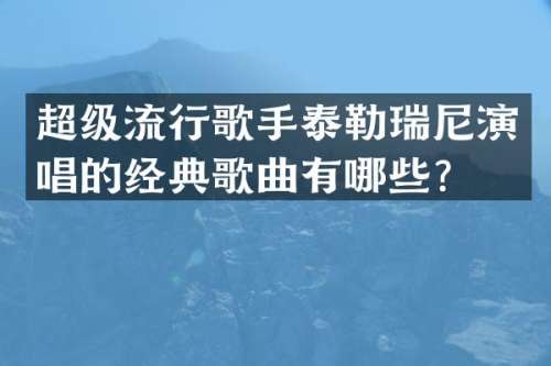 超级流行歌手泰勒瑞尼演唱的经典歌曲有哪些？