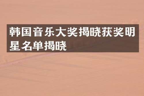 韩国音乐大奖揭晓明星名单揭晓