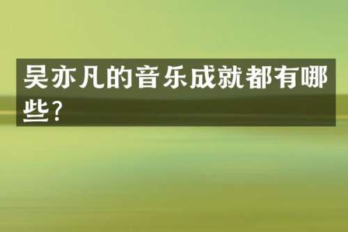 吴亦凡的音乐成就都有哪些？