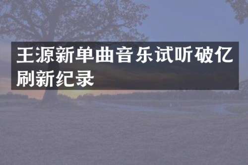 王源新单曲音乐试听破亿刷新纪录