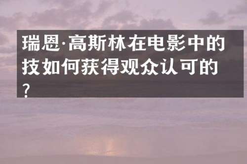 瑞恩·高斯林在电影中的演技如何获得观众认可的？